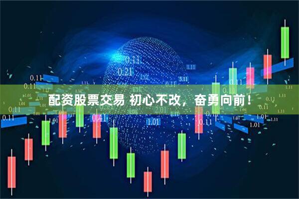 配资股票交易 初心不改，奋勇向前！