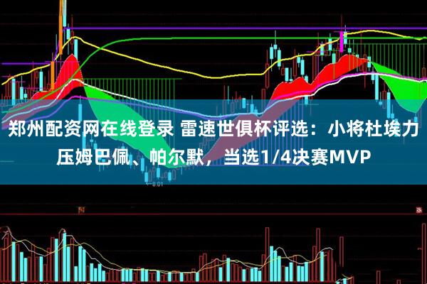 郑州配资网在线登录 雷速世俱杯评选：小将杜埃力压姆巴佩、帕尔默，当选1/4决赛MVP