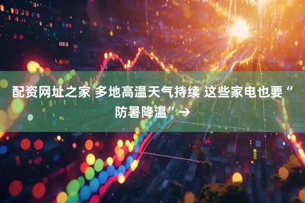 配资网址之家 多地高温天气持续 这些家电也要“防暑降温”→