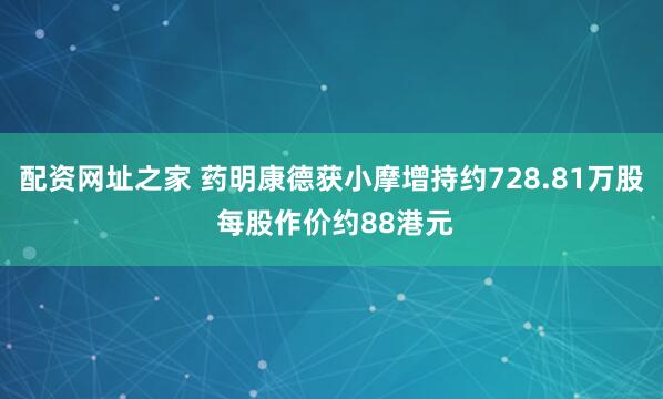 配资网址之家 药明康德获小摩增持约728.81万股 每股作价约88港元
