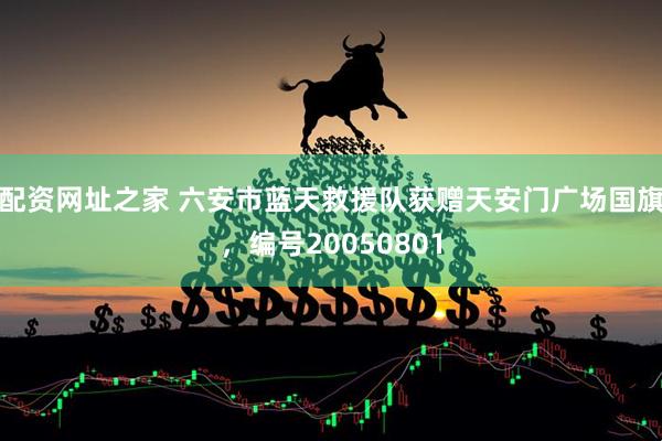 配资网址之家 六安市蓝天救援队获赠天安门广场国旗，编号20050801