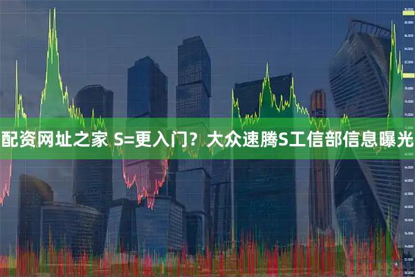 配资网址之家 S=更入门?大众速腾S工信部信息曝光
