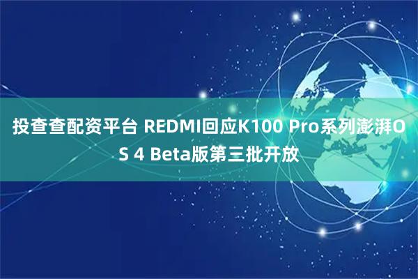投查查配资平台 REDMI回应K100 Pro系列澎湃OS 4 Beta版第三批开放