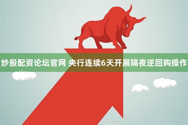 炒股配资论坛官网 央行连续6天开展隔夜逆回购操作