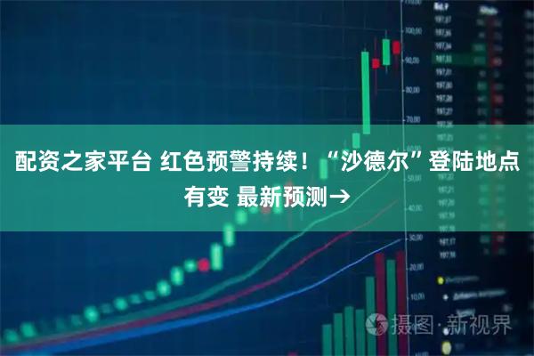 配资之家平台 红色预警持续！“沙德尔”登陆地点有变 最新预测→